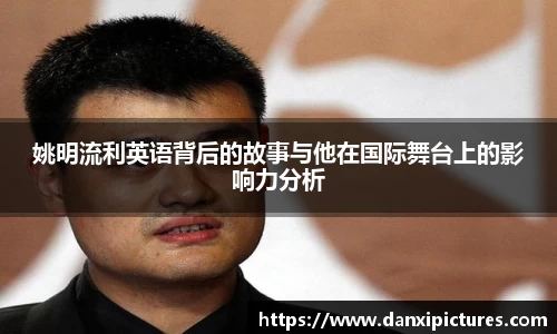 姚明流利英语背后的故事与他在国际舞台上的影响力分析