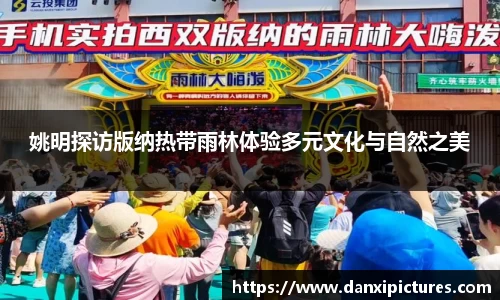 姚明探访版纳热带雨林体验多元文化与自然之美