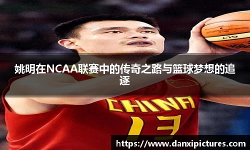 姚明在NCAA联赛中的传奇之路与篮球梦想的追逐