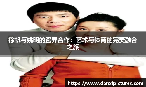 徐帆与姚明的跨界合作：艺术与体育的完美融合之旅