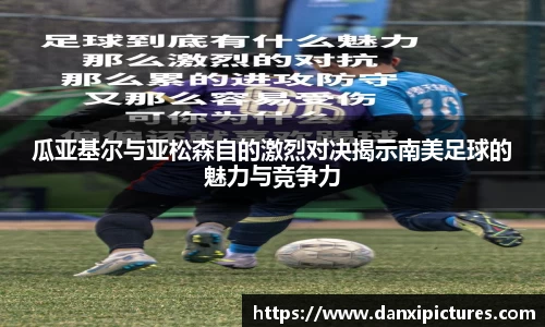 瓜亚基尔与亚松森自的激烈对决揭示南美足球的魅力与竞争力