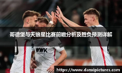 哥德堡与天狼星比赛前瞻分析及胜负预测详解