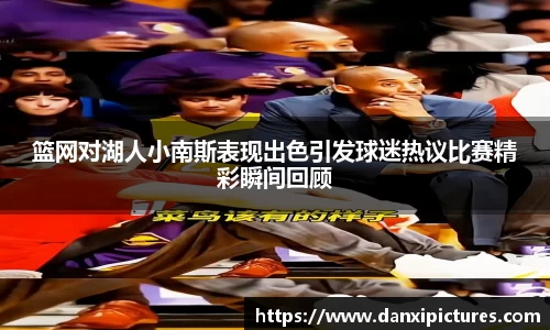 篮网对湖人小南斯表现出色引发球迷热议比赛精彩瞬间回顾