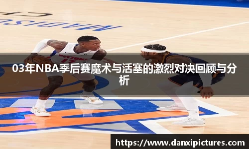 03年NBA季后赛魔术与活塞的激烈对决回顾与分析